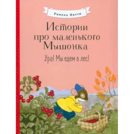 Сказки и истории для малышей, книга Истории про маленького Мышонка. Ура! Мы едем в лес! купить по низкой цене