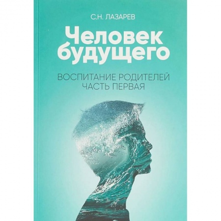 Психология для родителей, книга Человек будущего. Воспитание родителей. Часть I купить по низкой цене