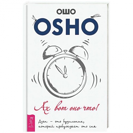 Ошо (Бхагаван Шри Раджниш), книга Ах вот оно что! Дзен - это будильник, который пробуждает ото сна купить по низкой цене