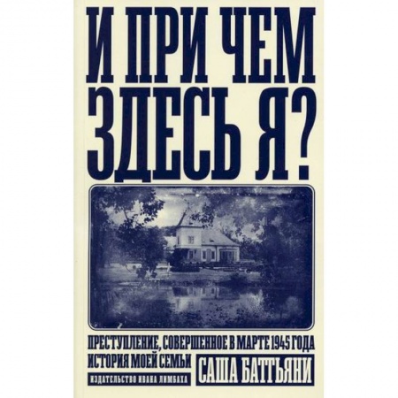 Зарубежная современная проза, книга И при чем здесь я? Преступление, совершенное в марте 1945 года. История моей семьи купить по низкой цене