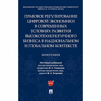Правовое регулирование цифровой экономики в современных условиях развития высокотехнологичного бизнеса в национальном и глобальном контексте. Монография