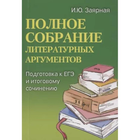 Русский язык. Учебные пособия, книга Полное собрание литературных аргументов: подготовка к ЕГЭ и итоговому сочинению купить по низкой цене