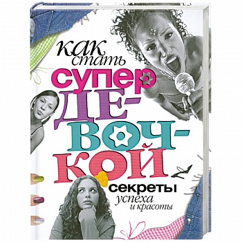 Как стать супердевочкой. Секреты красоты и успеха