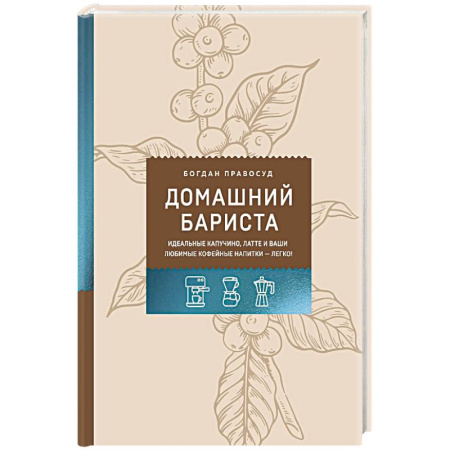 Чай. Кофе. Безалкогольные напитки, книга Домашний бариста. Идеальные капучино, латте и ваши любимые кофейные напитки - легко! купить по низкой цене