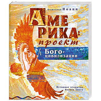Америка: проект Богоцивилизации. Истинное открытие Нового Света