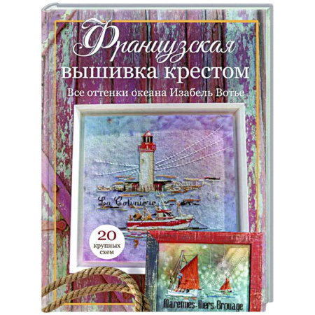 Вышивка, книга Французская вышивка крестом. Все оттенки океана Изабель Вотье: 20 крупных схем купить по низкой цене