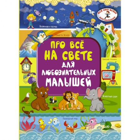 Все обо всем. Универсальные энциклопедии, книга Про всё на свете для любознательных малышей купить по низкой цене