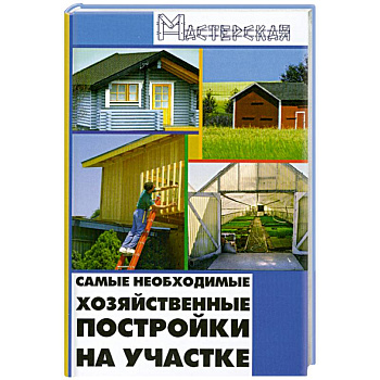 Самые необходимые хозяйственные постройки на участке