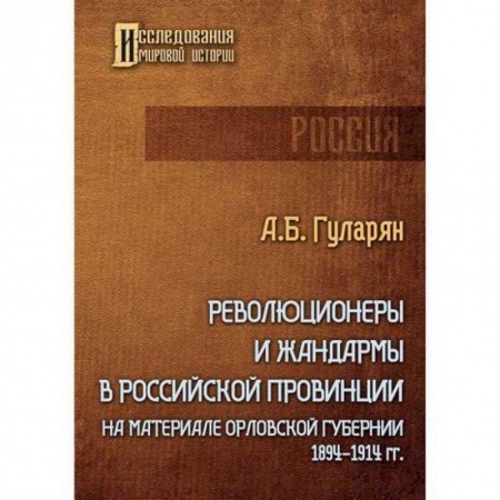 История, биография, мемуары, книга Революционеры и жандармы в российской провинции. На материале Орловской губернии. 1894-1914 гг. купить по низкой цене