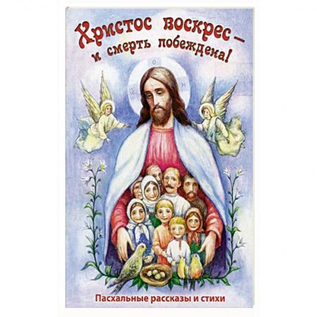 Религиозная литература для детей, книга Христос Воскресе - и смерть побеждена! Пасхальные рассказы и стихи купить по низкой цене