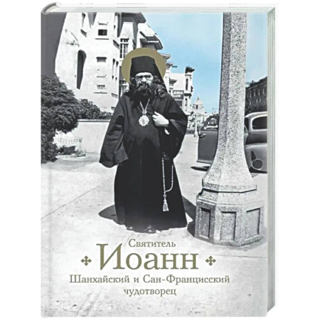 Творения святых, книга Святитель Иоанн Шанхайский и Сан-Францисский чудотворец купить по низкой цене