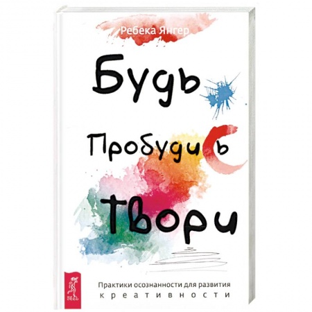 Психология личности, книга Будь. Пробудись. Твори. Практики осознанности для развития креативности купить по низкой цене