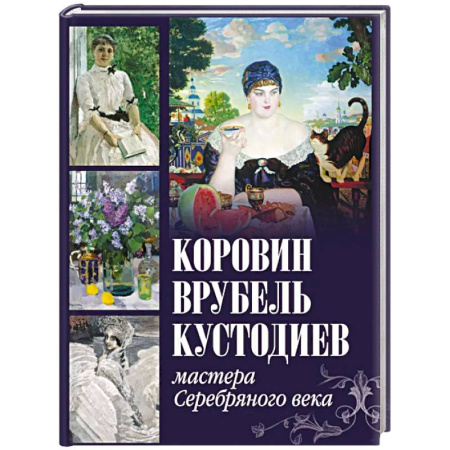 Живопись, книга Коровин, Врубель, Кустодиев. Мастера Серебряного века купить по низкой цене