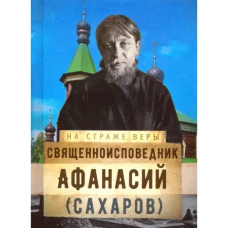 Жития русских святых, жизнеописания церковных деятелей, книга На страже Веры. Священноисповедник Афанасий (Сахаров) купить по низкой цене