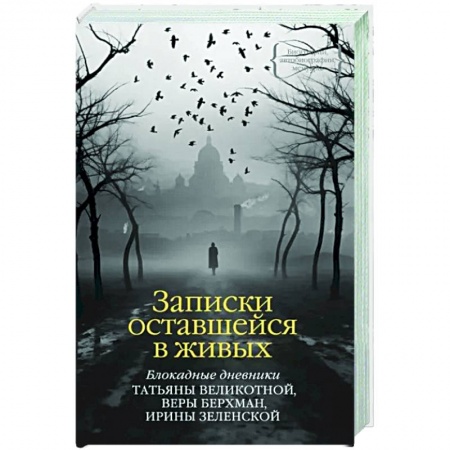 Дневники. Письма. Записки, книга Записки оставшейся в живых. Блокадные дневники Татьяны Великотной, Веры Берхман, Ирины Зеленской купить по низкой цене