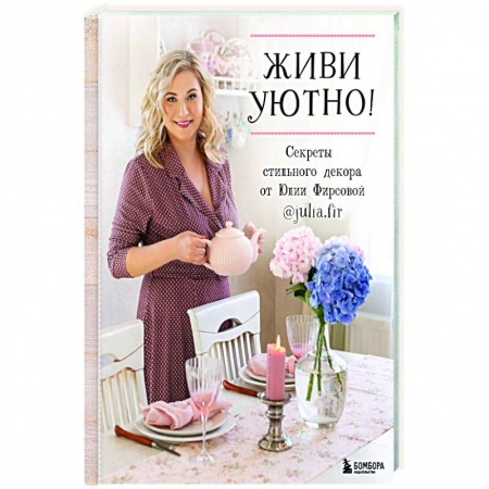 Обустройство дома, квартиры, книга Живи уютно! Секреты стильного декора от Юлии Фирсовой купить по низкой цене