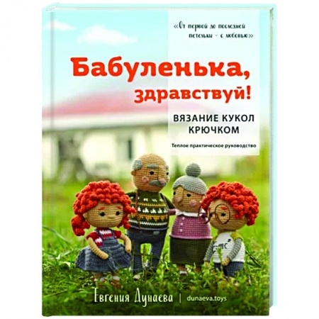 Мягкие игрушки. Куклы, книга Бабуленька, здравствуй! Вязание кукол крючком.Теплое практическое руководство купить по низкой цене