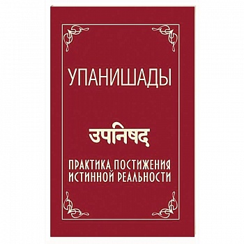 Упанишады. Практика постижения истинной реальности Упанишады. Практика постижения истинной реальности