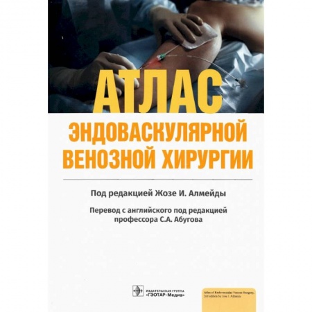 Хирургия. Ортопедия, книга Атлас эндоваскулярной венозной хирургии купить по низкой цене