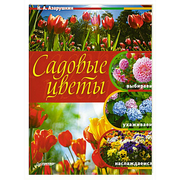 Садовые цветы. Выбираем, ухаживаем, наслаждаемся