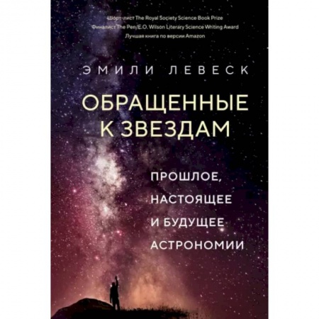 Физика. Астрономия, книга Обращенные к звездам. Прошлое,настоящее и будущее астрономии купить по низкой цене
