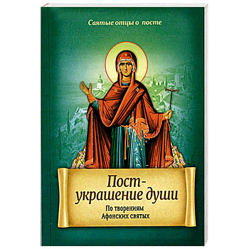 Пост - украшение души. По творениям Афонских святых