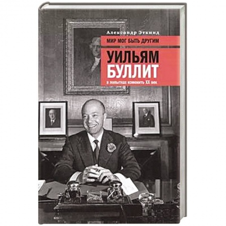 История, биография, мемуары, книга Мир мог быть другим: Уильям Буллит в попытках изменить ХХ век. 3-е изд купить по низкой цене