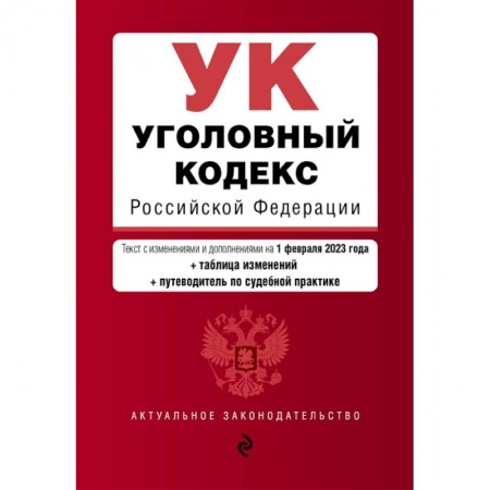 Уголовное и уголовно-процессуальное право, книга Уголовный кодекс Российской Федерации. Текст с изменениями и дополнениями на 1 февраля 2023 года+таблица изменений+путеводитель по судебной практике купить по низкой цене