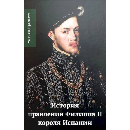Мемуары, биографии исторических личностей, книга История правления Филиппа II, короля Испании. В шести частях. Часть 1. купить по низкой цене