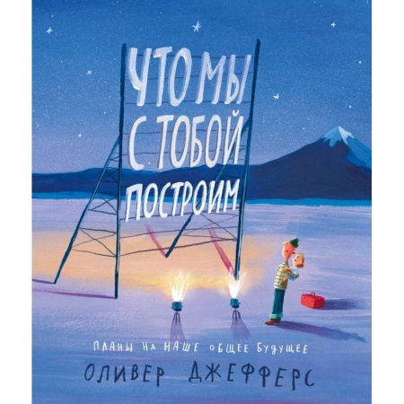 Сказки и истории для малышей, книга Что мы с тобой построим:планы на наше общее будущее купить по низкой цене