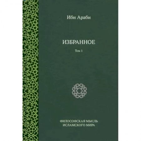 Избранные философские труды и речи, книга Ибн Араби. Избранное. Том 1 купить по низкой цене