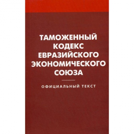 Нормативные правовые акты, книга Таможенный кодекс Евразийского экономического союз купить по низкой цене