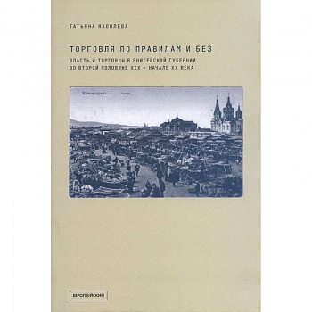 Торговля по правилам и без. Власть и торговцы в Енисейской губернии во второй половине XIX — начале XX века