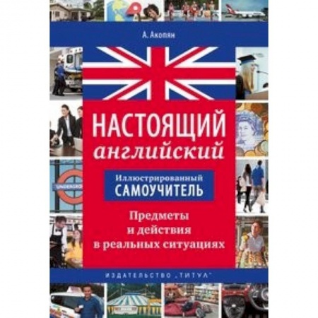 Английский язык, книга Иллюстрированный самоучитель. Настоящий английский. Предметы и действия в реальных ситуациях купить по низкой цене