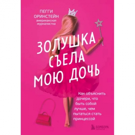 Психология для родителей, книга Золушка съела мою дочь. Как объяснить дочери, что быть собой лучше, чем пытаться стать принцессой купить по низкой цене
