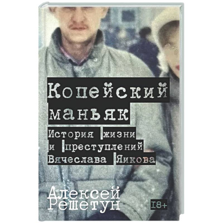 Криминал, книга Копейский маньяк. История жизни и преступлений Вячеслава Яикова купить по низкой цене