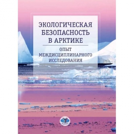 Экология. Человек и окружающая среда, книга Экологическая безопасность в Арктике. Опыт междисциплинарного исследования: монография купить по низкой цене