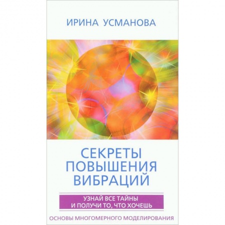Эзотерические учения, книга Секреты повышения вибраций. Основы многомерного моделирования. Узнай все тайны  и получи то, что хочешь купить по низкой цене
