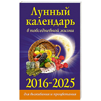 Лунный календарь в повседневной жизни для выживания и процветания. 2016-2025 гг.