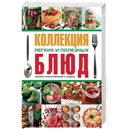 Общие вопросы по кулинарии, книга Коллекция легких и полезных блюд. Секреты приготовления и подачи купить по низкой цене
