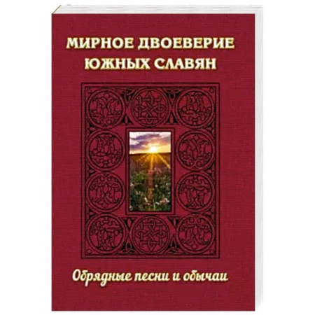 Славяне. Русские, книга Мирное двоеверие южных славян. Обрядные песни и обычаи купить по низкой цене