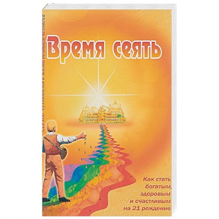 Практическая эзотерика, книга Время сеять. Как стать богатым, здоровым и счастливым на 21 рождение купить по низкой цене