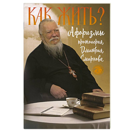 Проповеди, поучения, беседы, письма, книга Как жить? Афоризмы протоиерея Димитрия Смирнова купить по низкой цене