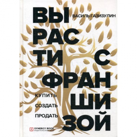 Общая экономика, книга Вырасти с франшизой. Купить. Создать. Продать купить по низкой цене