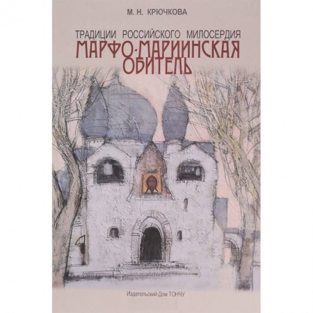Паломничества. Монастыри. Храмы, книга Традиции российского милосердия. Марфо-Мариинская обитель купить по низкой цене