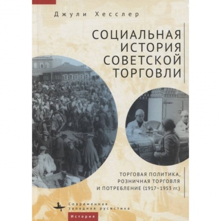 История СССР, книга Социальная история советской торговли. Торговая политика, розничная торговля и потребление (1917–1953 гг.) купить по низкой цене