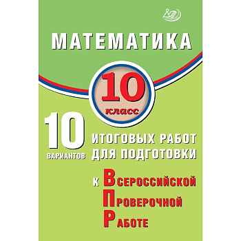 Математика. 10 класс. 10 вариантов итоговых работ для подготовки к Всероссийской проверочной работе
