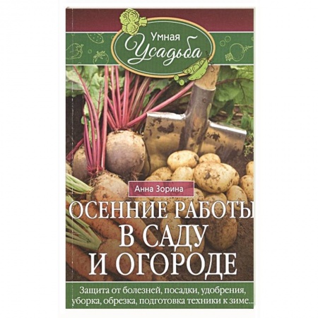 Общие работы по садоводству, книга Осенние работы в саду и огороде. Защита от болезней, посадки, удобрения, уборка, обрезка, подготовка купить по низкой цене