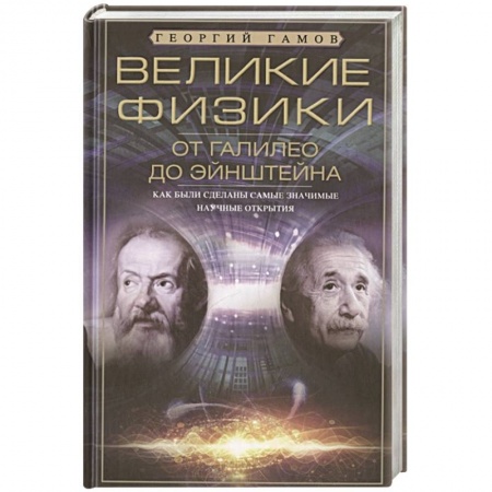 Физико-математические науки, книга Великие физики от Галилео до Эйнштейна. Как были сделаны самые значимые научные открытия купить по низкой цене