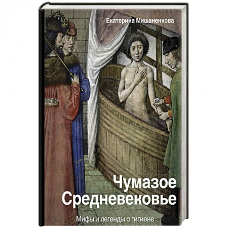 Всемирная история, книга Чумазое средневековье. Мифы и легенды о гигиене купить по низкой цене